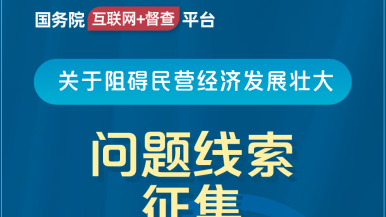 强奸女人在线观看啊~好疼摸大奶头用力插国务院“互联网+督查”平台公开征集阻碍民营经济发展壮大问题线索